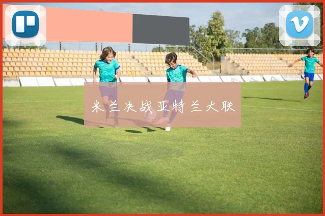 米兰决战亚特兰大联