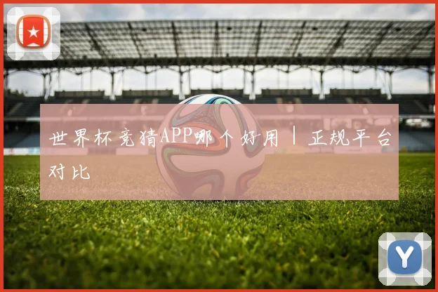 世界杯竞猜APP哪个好用｜正规平台对比