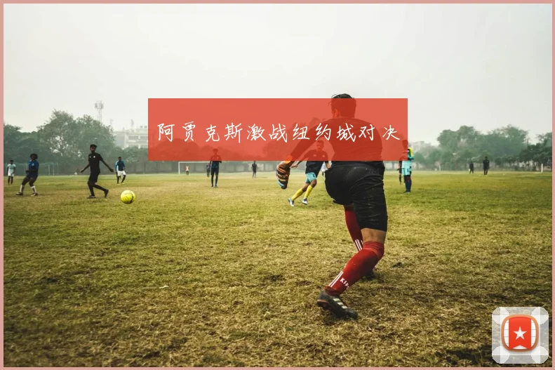 阿贾克斯激战纽约城对决