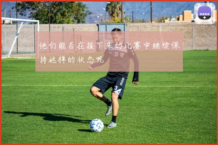 他们能否在接下来的比赛中继续保持这样的状态呢