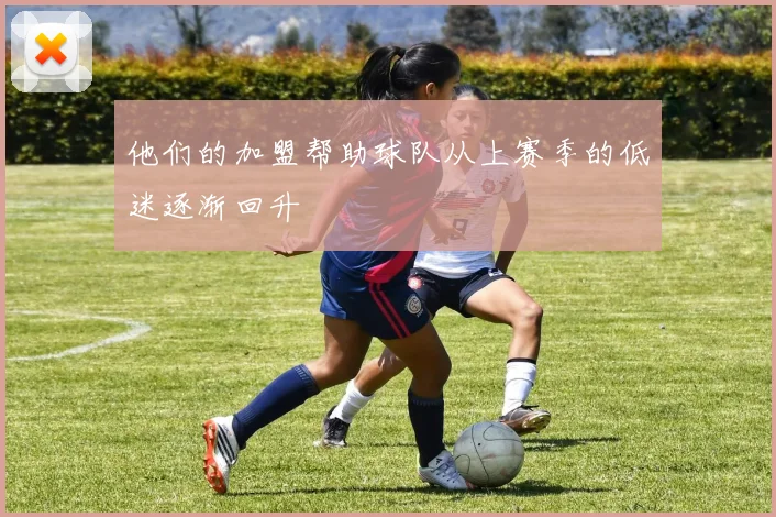 他们的加盟帮助球队从上赛季的低迷逐渐回升