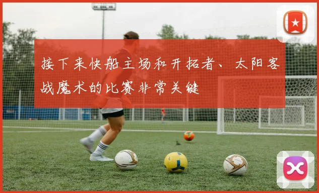 接下来快船主场和开拓者、太阳客战魔术的比赛非常关键