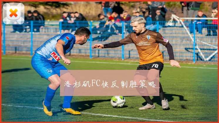 洛杉矶FC快反制胜策略