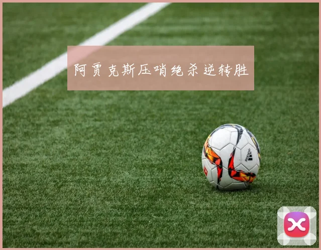 阿贾克斯压哨绝杀逆转胜