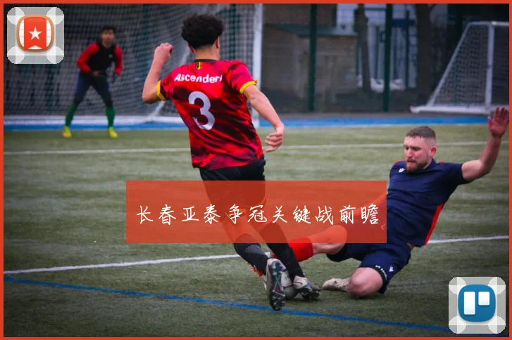 长春亚泰争冠关键战前瞻