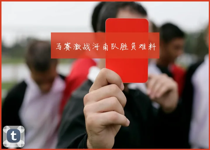 马赛激战河南队胜负难料