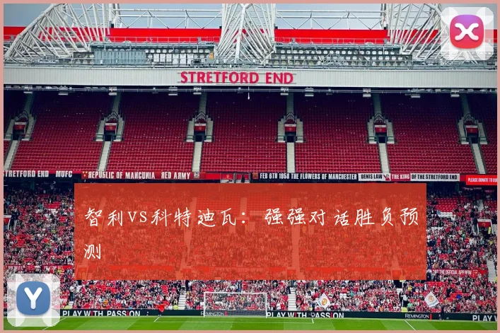 智利vs科特迪瓦：强强对话胜负预测