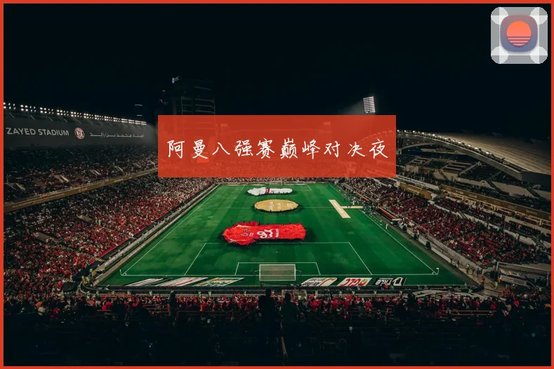 阿曼八强赛巅峰对决夜