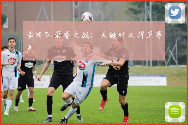 黄蜂队荣誉之战：关键对决捍卫尊严