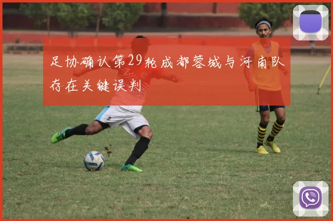 足协确认第29轮成都蓉城与河南队存在关键误判