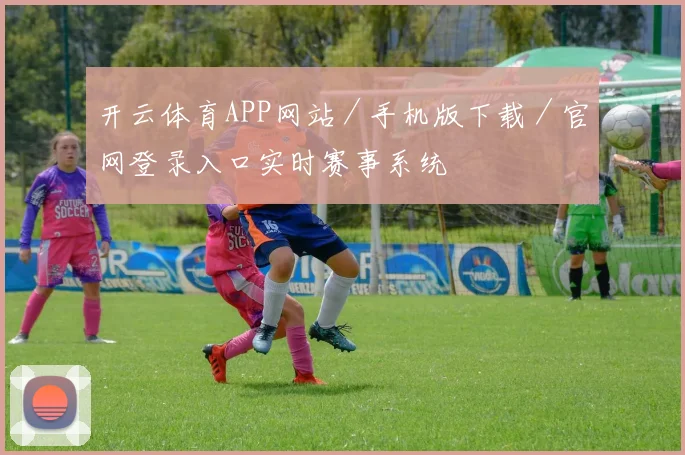 开云体育APP网站／手机版下载／官网登录入口实时赛事系统