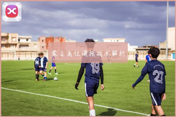 蒙古高位逼抢战术解析