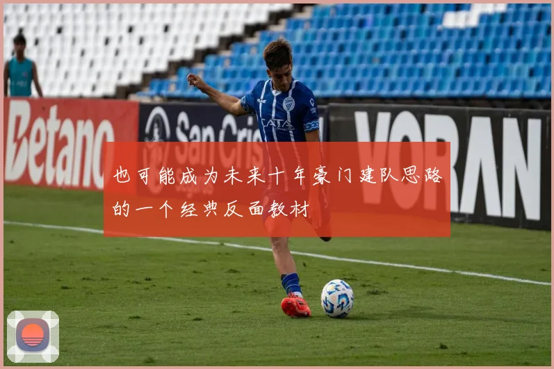 也可能成为未来十年豪门建队思路的一个经典反面教材