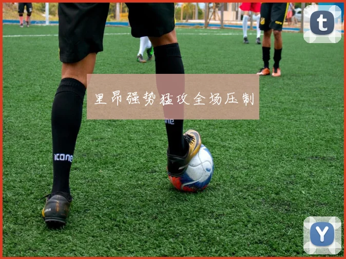 里昂强势猛攻全场压制