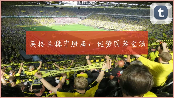 英格兰稳守胜局，优势固若金汤