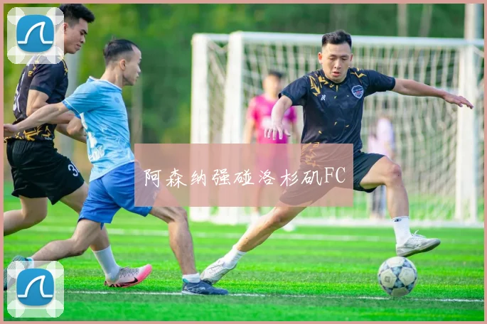 阿森纳强碰洛杉矶FC