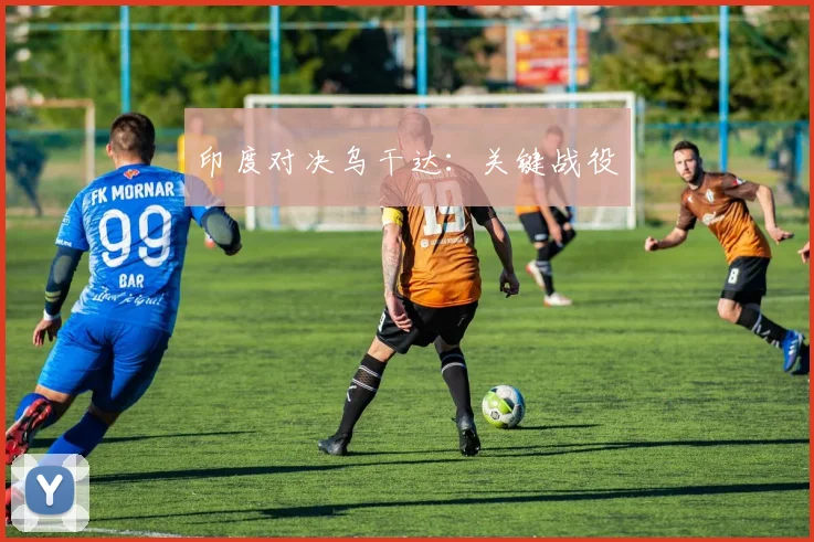 印度对决乌干达：关键战役