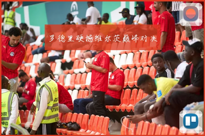 罗德里硬撼维尔茨巅峰对决