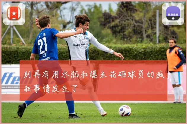 别再有用水瓶和爆米花砸球员的疯狂事情发生了