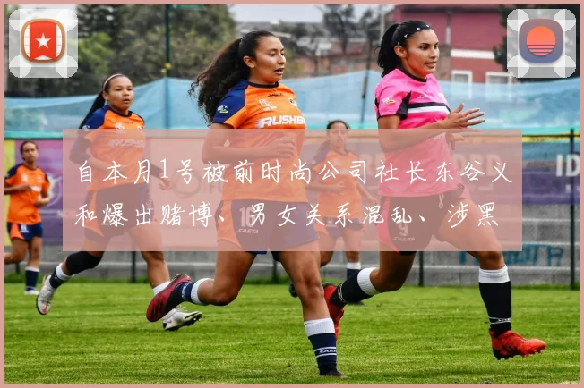 自本月1号被前时尚公司社长东谷义和爆出赌博、男女关系混乱、涉黑等丑闻后