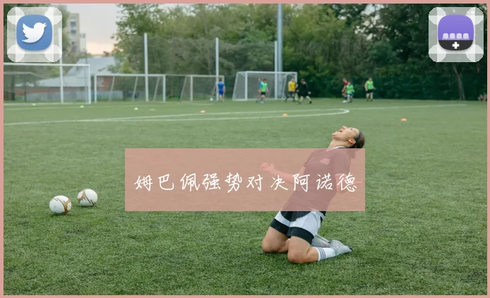 姆巴佩强势对决阿诺德