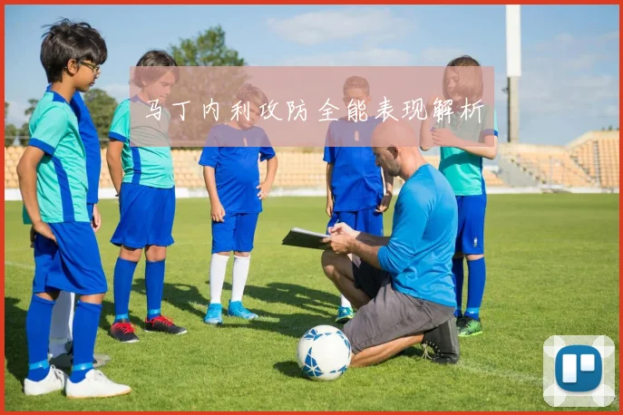 马丁内利攻防全能表现解析