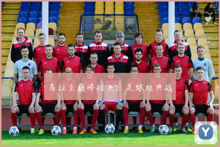 乌拉圭巅峰对决：足球经典战