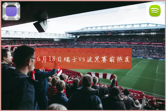 6月18日瑞士vs波黑赛前热度