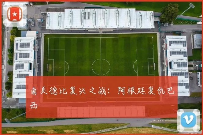 南美德比复兴之战:阿根廷复仇巴西