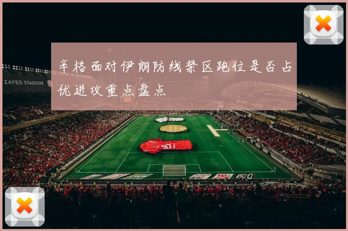 辛格面对伊朗防线禁区跑位是否占优进攻重点盘点