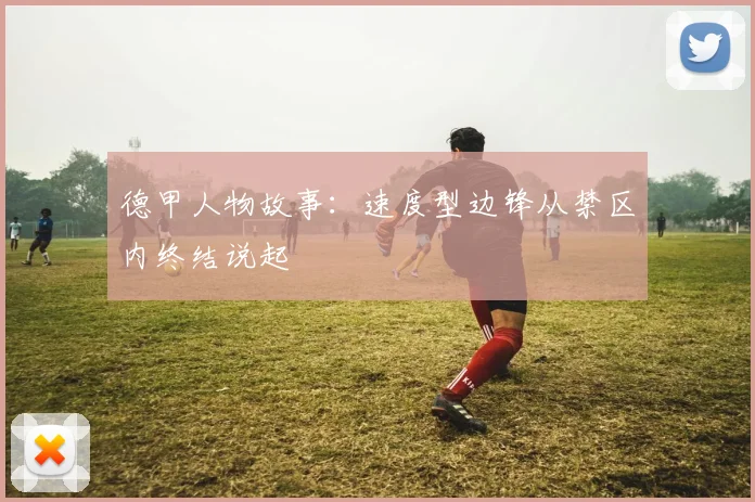 德甲人物故事:速度型边锋从禁区内终结说起