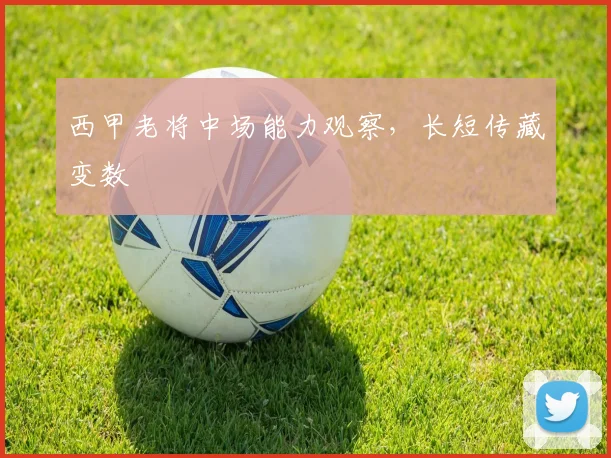 西甲老将中场能力观察,长短传藏变数