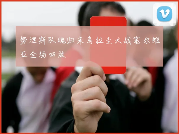努涅斯队魂归来乌拉圭大战塞尔维亚全场回放