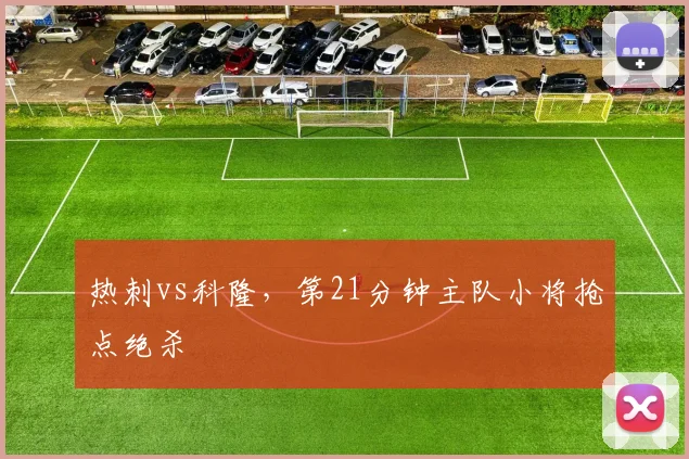 热刺vs科隆,第21分钟主队小将抢点绝杀