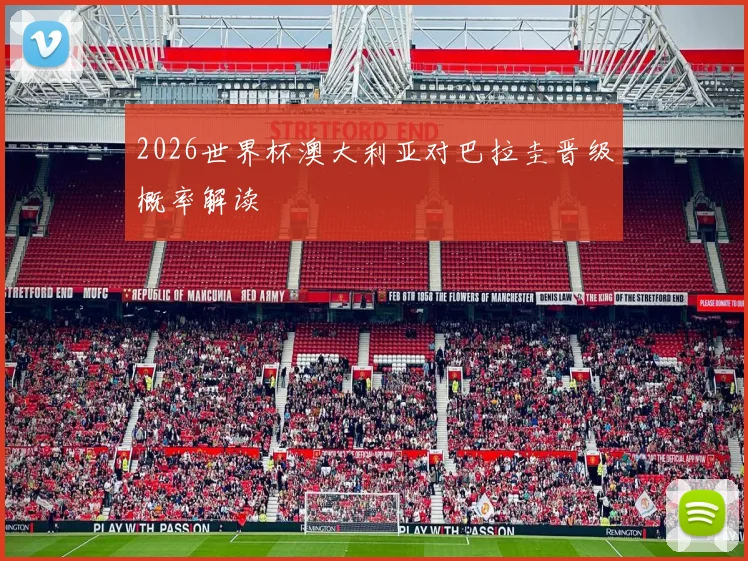 2026世界杯澳大利亚对巴拉圭晋级概率解读