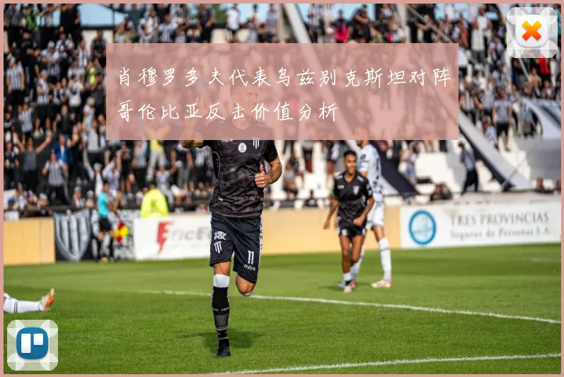 肖穆罗多夫代表乌兹别克斯坦对阵哥伦比亚反击价值分析