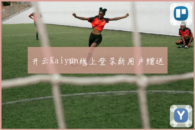 开云Kaiyun线上登录新用户赠送
