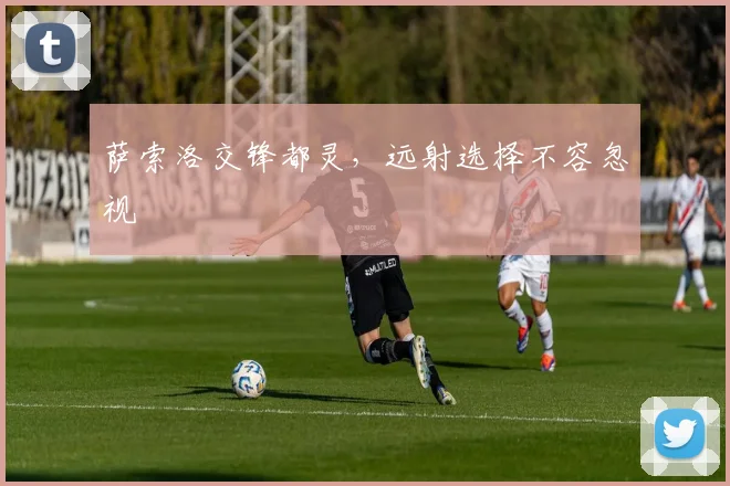 萨索洛交锋都灵,远射选择不容忽视