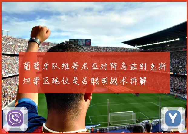 葡萄牙队维蒂尼亚对阵乌兹别克斯坦禁区跑位是否聪明战术拆解