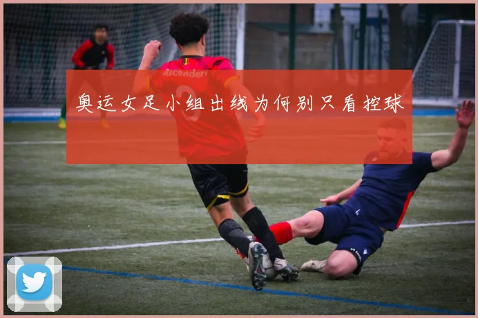 奥运女足小组出线为何别只看控球