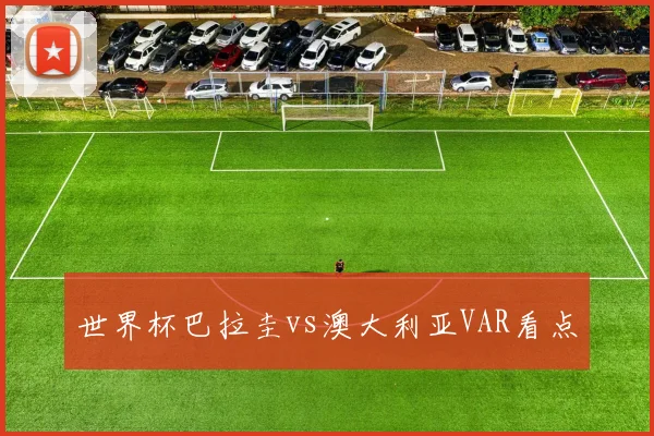世界杯巴拉圭vs澳大利亚VAR看点