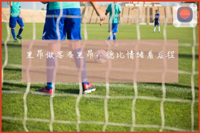 里昂做客洛里昂，德比情绪看后程