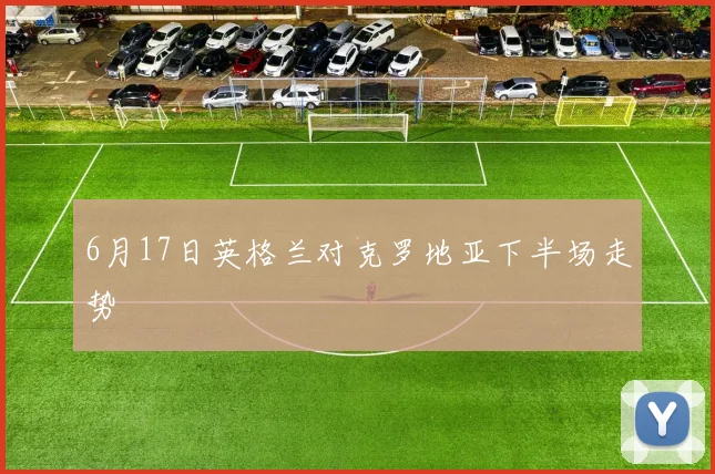 6月17日英格兰对克罗地亚下半场走势